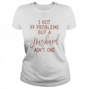 I got 99 problems but a husband friend divorcement celebration bestie  Classic Women's T-shirt