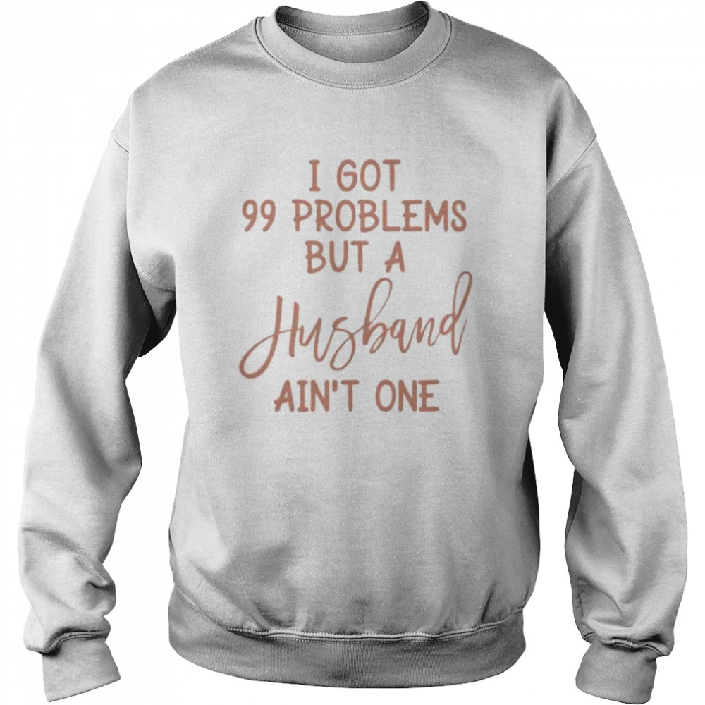 I got 99 problems but a husband friend divorcement celebration bestie  Unisex Sweatshirt