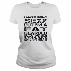 I hate being sexy but I’m a fat bearded man so I can’t help it  Classic Women's T-shirt