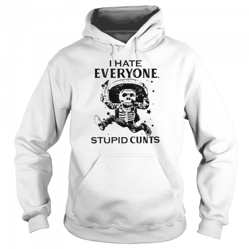 I hate everyone stupid cunts unisex T- Unisex Hoodie