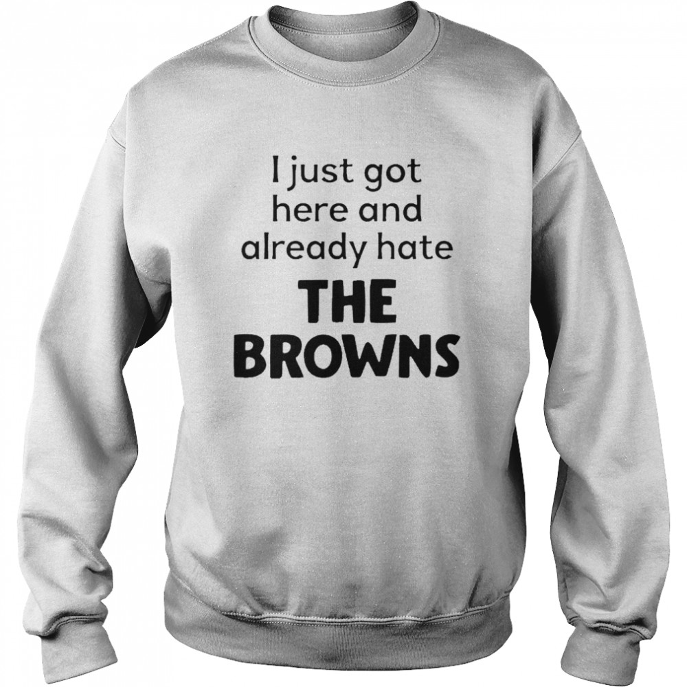 I just got here and already hate the browns  Unisex Sweatshirt