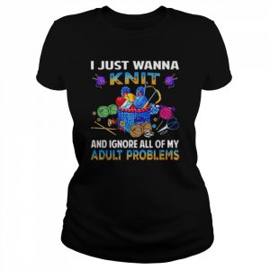 I just wanna knit and ignore all of my adult problems  Classic Women's T-shirt