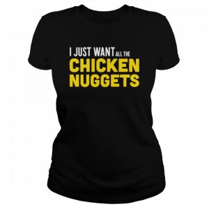 I just want all the Chicken Nuggets  Classic Women's T-shirt