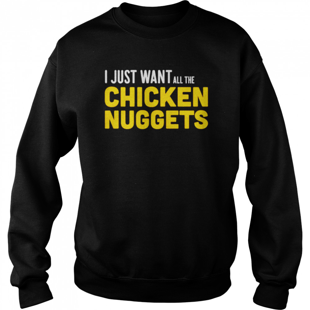 I just want all the Chicken Nuggets  Unisex Sweatshirt