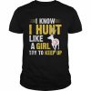 I know I hunt like a girl try to keep up  Classic Men's T-shirt