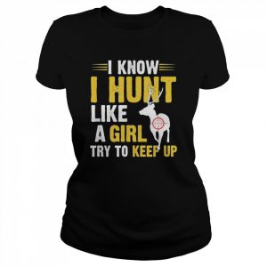 I know I hunt like a girl try to keep up  Classic Women's T-shirt