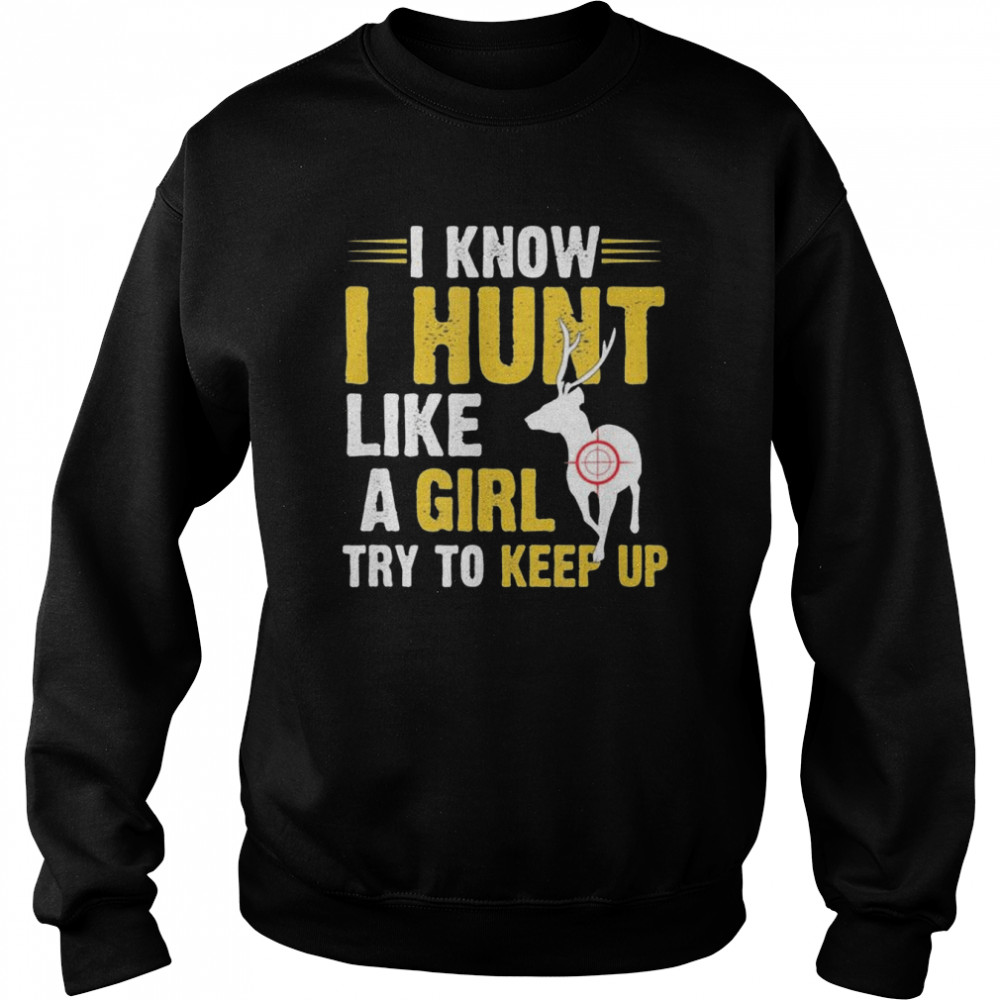 I know I hunt like a girl try to keep up  Unisex Sweatshirt