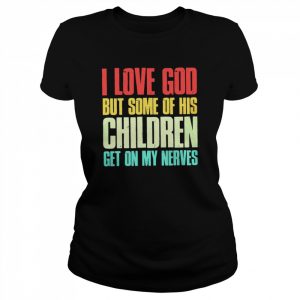 I love God but some of his children get on my nerves  Classic Women's T-shirt