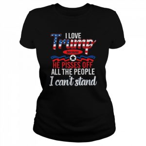 I love Trump because he pisses of all the people I can’t stand  Classic Women's T-shirt