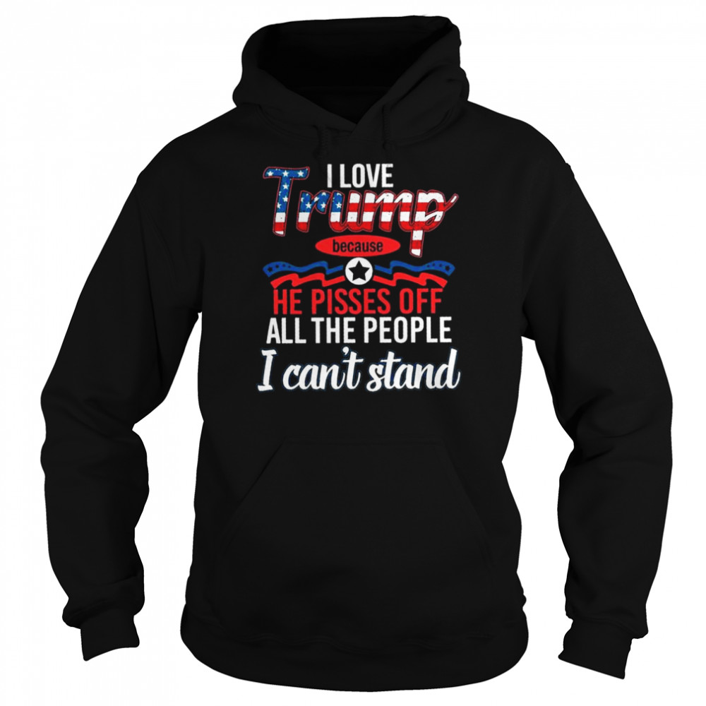 I love Trump because he pisses of all the people I can’t stand  Unisex Hoodie