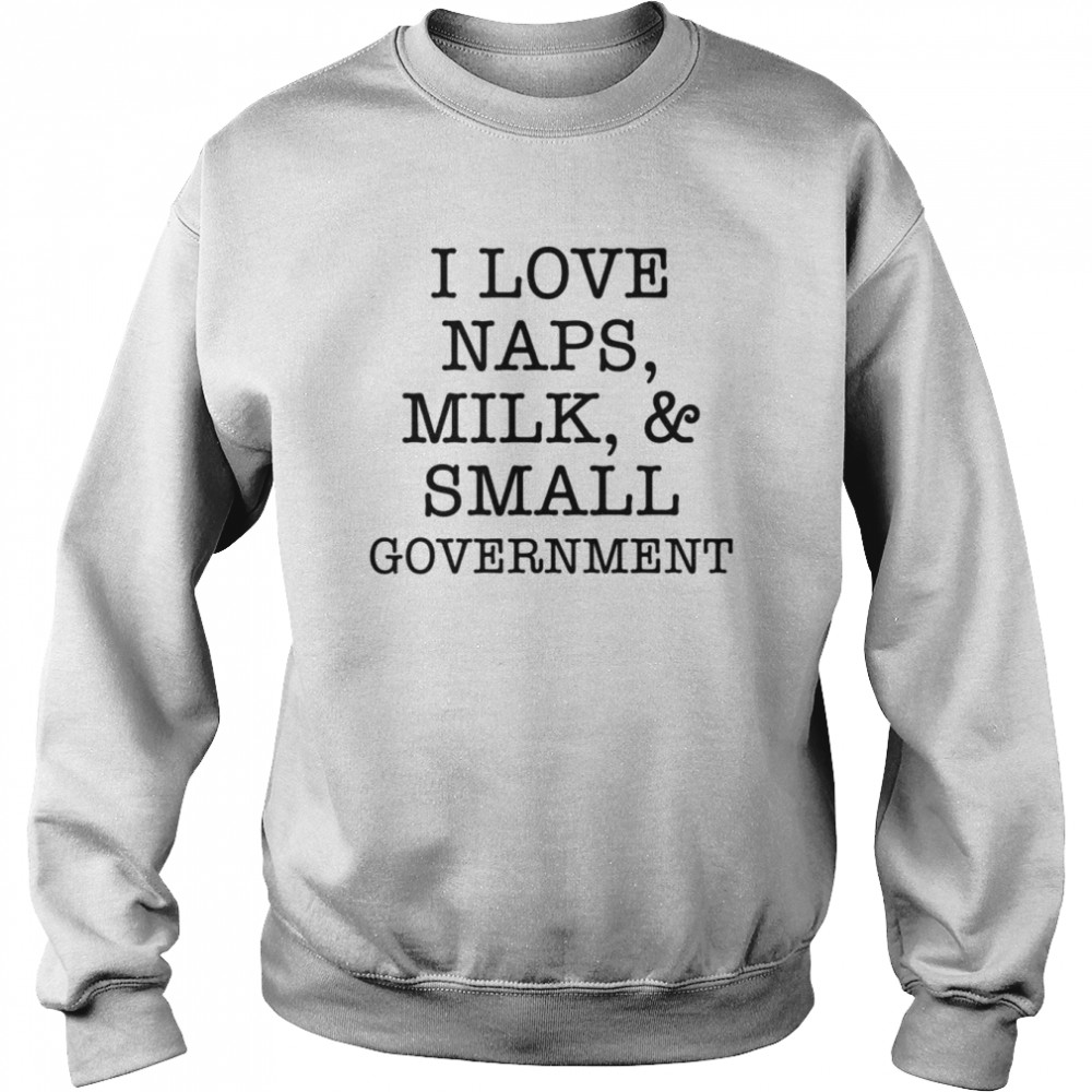 I love naps milk and small government  Unisex Sweatshirt