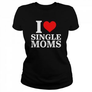 I love single moms  Classic Women's T-shirt