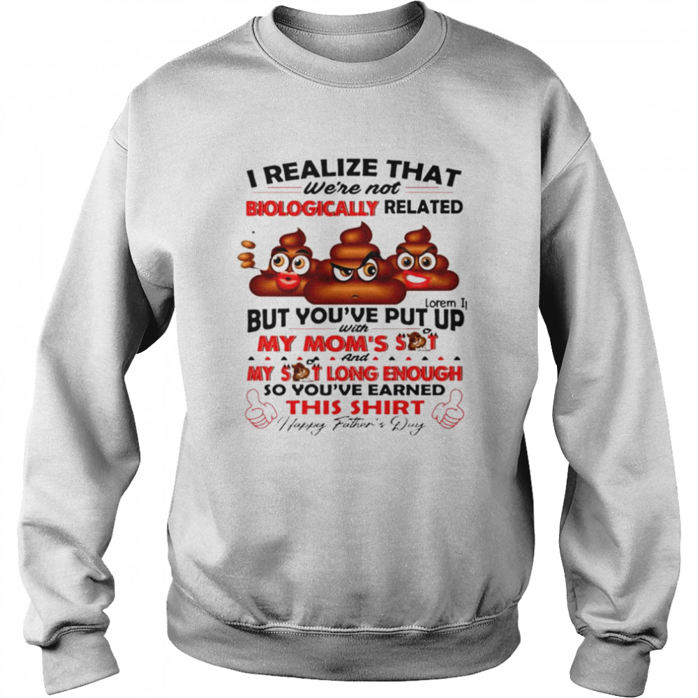 I realize that we’re not biologically related but you’ve put up with my mom’s shit  Unisex Sweatshirt