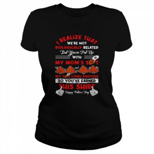 I realize that we’re not biologically related father’s day  Classic Women's T-shirt