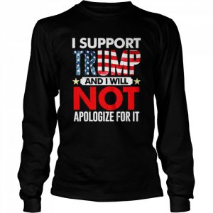 I support Trump and I will not apologize for it 4th of july  Long Sleeved T-shirt