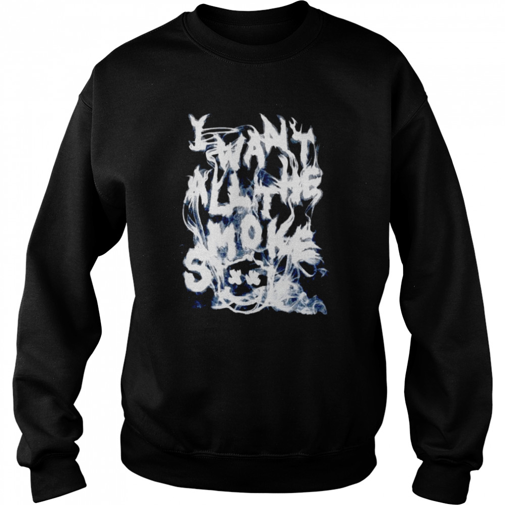 I want all the smoke  Unisex Sweatshirt