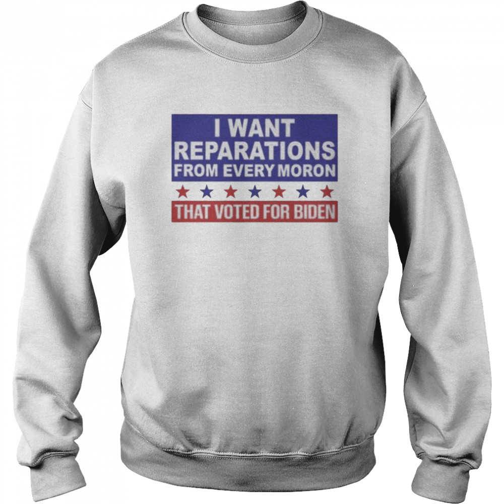 I want reparations from every moron that voted for biden  Unisex Sweatshirt