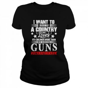 I want to live in a country that loves its children more than it loves guns  Classic Women's T-shirt