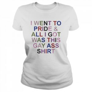 I went to pride and all I got was this gay ass  Classic Women's T-shirt