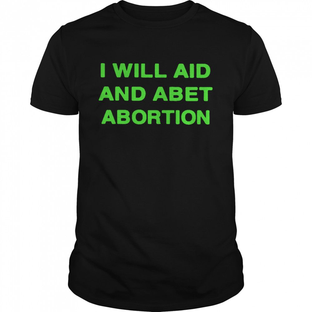 I will aid and abet abortion shirt