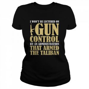 I won’t be lectured on gun control by an administration  Classic Women's T-shirt