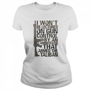 I won’t be lectured on gun control by an administration that armed the taliban  Classic Women's T-shirt