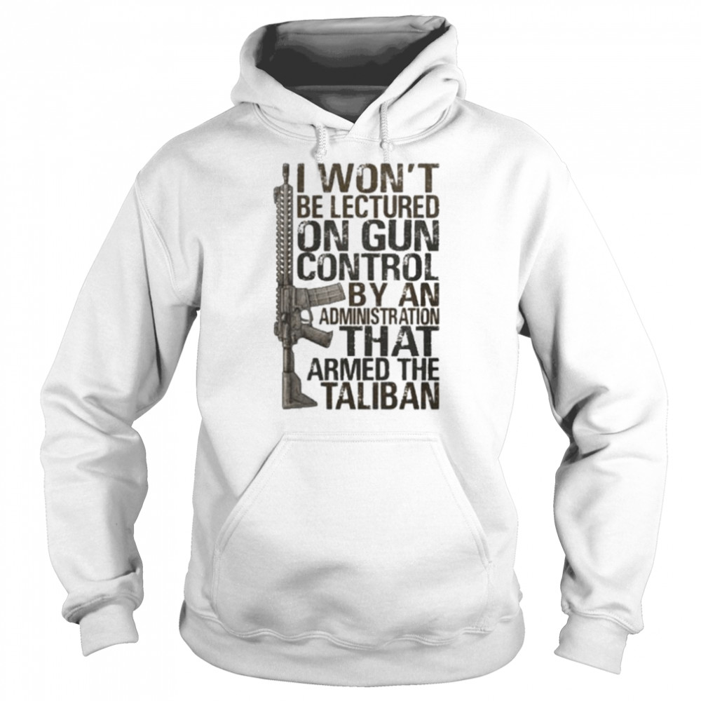 I won’t be lectured on gun control by an administration that armed the taliban  Unisex Hoodie