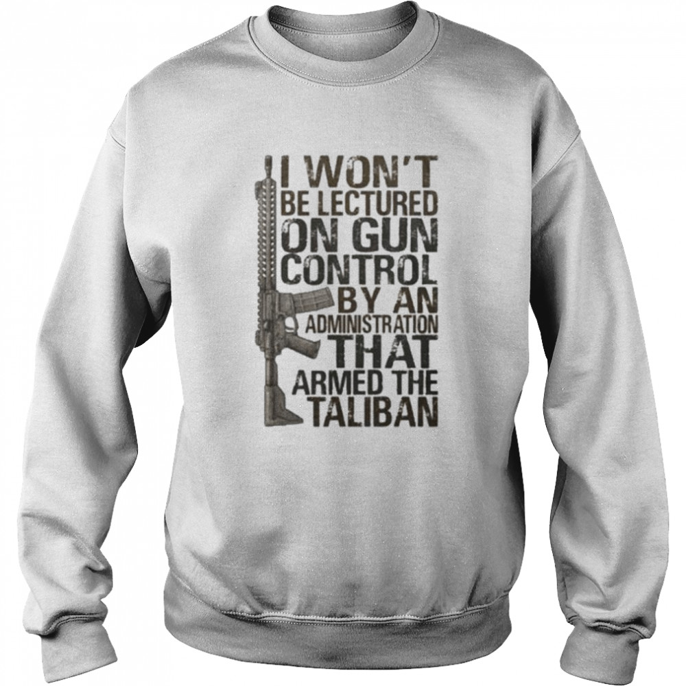 I won’t be lectured on gun control by an administration that armed the taliban  Unisex Sweatshirt