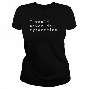 I would never do cybercrime  Classic Women's T-shirt