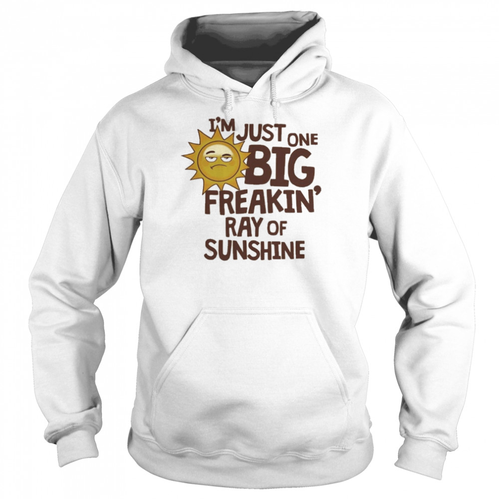 I_m Just One Big Freakin Ray Of Sunshine Shirt Unisex Hoodie