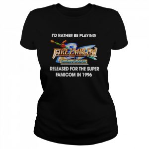 I’d Rather Be Playing Fire Emblem Released For The Super Famicom In 1996 Shirt Classic Women's T-shirt