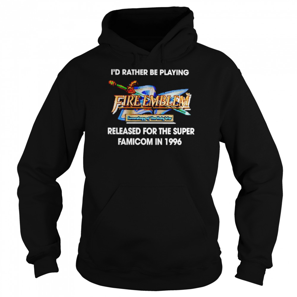 I’d Rather Be Playing Fire Emblem Released For The Super Famicom In 1996 Shirt Unisex Hoodie