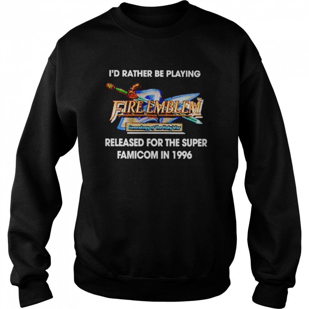 I’d Rather Be Playing Fire Emblem Released For The Super Famicom In 1996 Shirt Unisex Sweatshirt