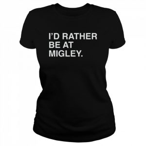 I’d rather be at migley  Classic Women's T-shirt