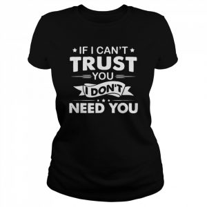 If I Can’t Trust You I Don’t Need You Shirt Classic Women's T-shirt