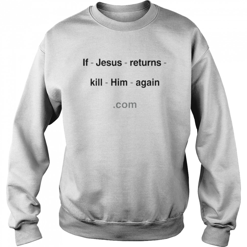 If Jesus Returns Kill Him Again With Threatening Auras Shirt Unisex Sweatshirt