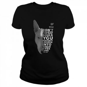 If You Don’t Believe They Have Souls Bull Terrier Bully Dog Shirt Classic Women's T-shirt