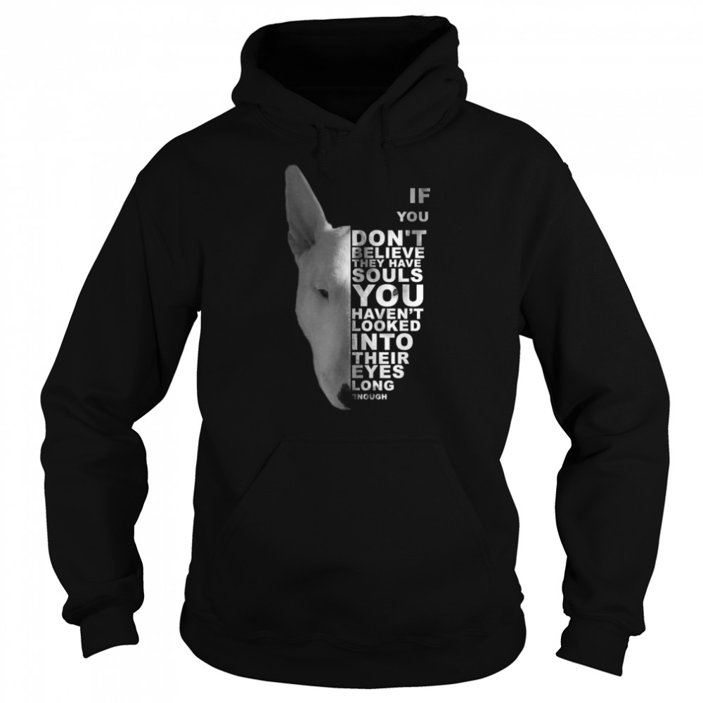 If You Don’t Believe They Have Souls Bull Terrier Bully Dog Shirt Unisex Hoodie