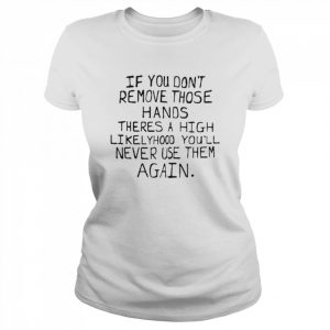 If You Don’t Remove Those Hands White T-Shirt Classic Women's T-shirt