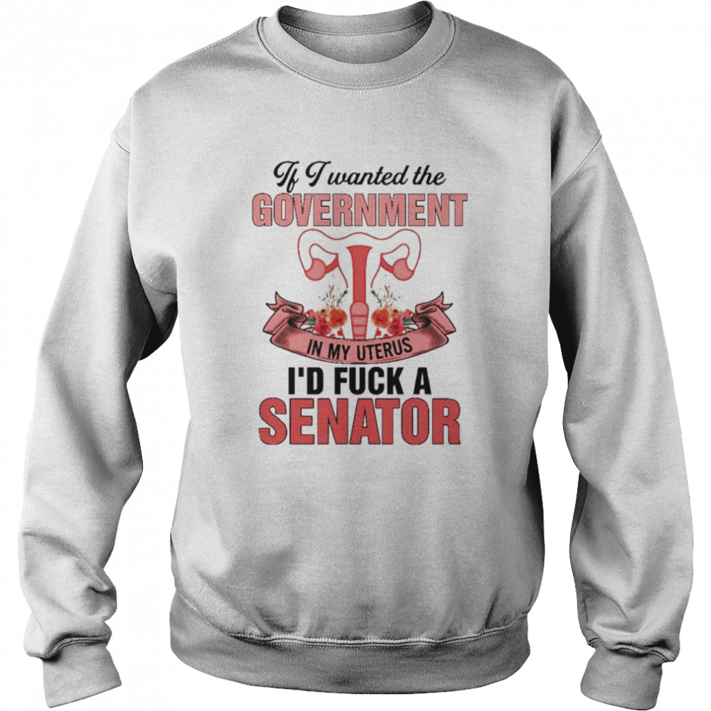 If i wanted the government in my uterus  Unisex Sweatshirt