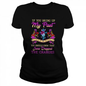 If you bring up my past you should know that jesus dropped the charges  Classic Women's T-shirt