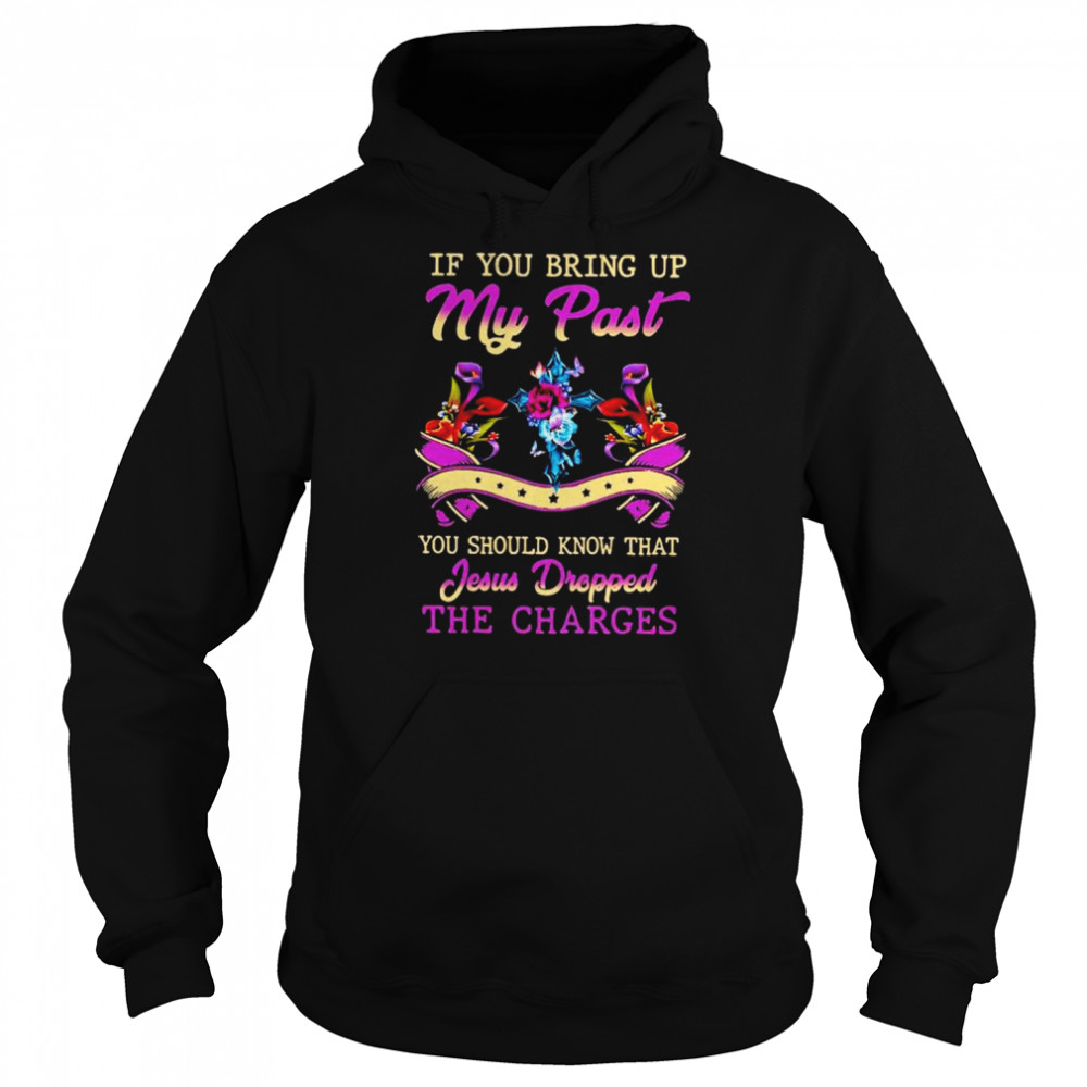 If you bring up my past you should know that jesus dropped the charges  Unisex Hoodie