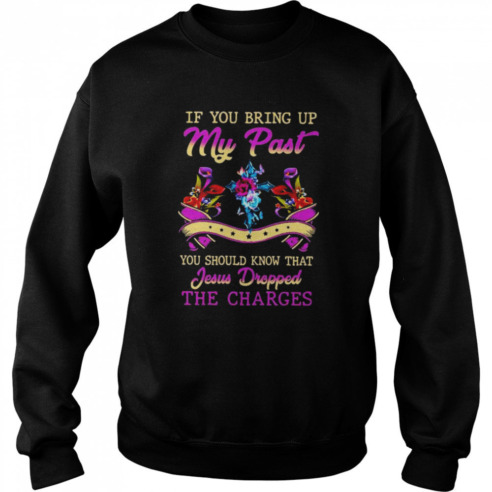 If you bring up my past you should know that jesus dropped the charges  Unisex Sweatshirt