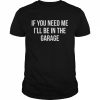 If you need me I’ll be in the garage  Classic Men's T-shirt