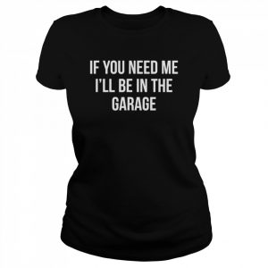 If you need me I’ll be in the garage  Classic Women's T-shirt