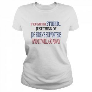 If you never feel stupid just think of joe biden’s supporters and it’ll go away  Classic Women's T-shirt