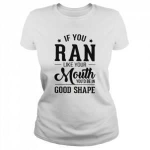 If you ran like your mouth you’d be in good shape  Classic Women's T-shirt