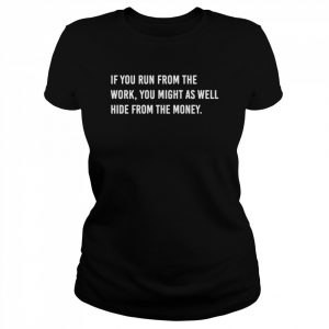 If you run from the work you might as well hide from the money  Classic Women's T-shirt