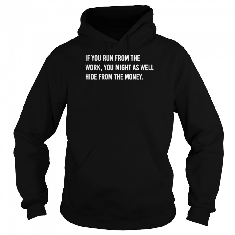 If you run from the work you might as well hide from the money  Unisex Hoodie