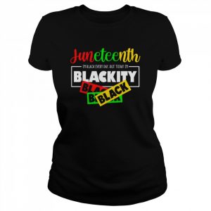 I’m Black Every Day But Today I’m Blackity Black Juneteenth  Classic Women's T-shirt